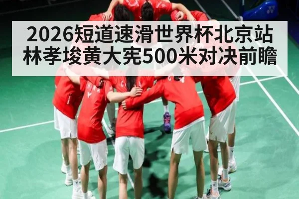 2026短道速滑世界杯北京站林孝埈黄大宪500米对决前瞻（YIWAN28）