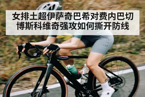 女排土超伊萨奇巴希对费内巴切博斯科维奇强攻如何撕开防线